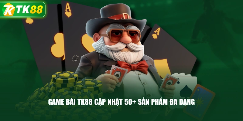 Game Bài TK88 Cập Nhật 50+ Sản Phẩm Đa Dạng