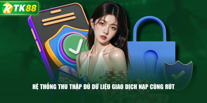 Hệ Thống Thu Thập Đủ Dữ Liệu Giao Dịch Nạp Cùng Rút