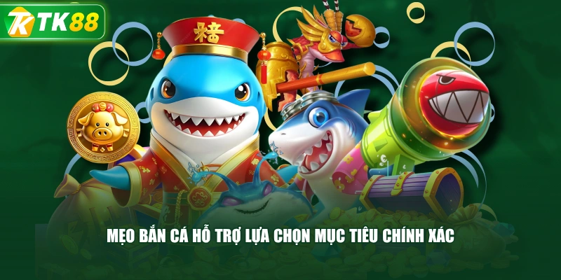 Mẹo Bắn Cá Hỗ Trợ Lựa Chọn Mục Tiêu Chính Xác 